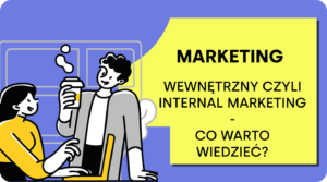 Marketing wewnętrzny czyli internal marketing – co warto wiedzieć?